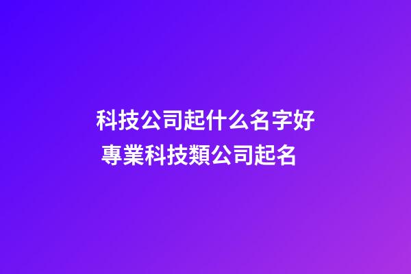 科技公司起什么名字好 專業科技類公司起名-第1張-公司起名-玄機派
